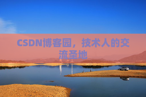 CSDN博客园,技术人的交流圣地 CSDN博客园,技术人的交流圣地